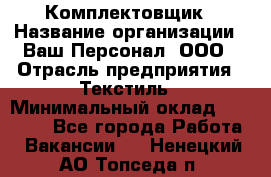 Комплектовщик › Название организации ­ Ваш Персонал, ООО › Отрасль предприятия ­ Текстиль › Минимальный оклад ­ 25 000 - Все города Работа » Вакансии   . Ненецкий АО,Топседа п.